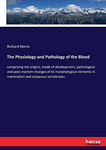 The Physiology and Pathology of the Blood: comprising the origins, mode of development, pathological and post-mortem changes of its morphological elements in mammalian and oviparous vertebrates
