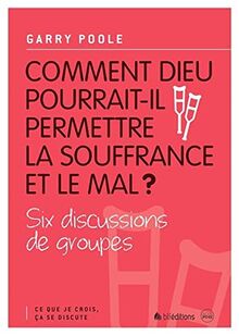 Comment Dieu pourrait-il permettre la souffrance et le mal ? : six discussions de groupes