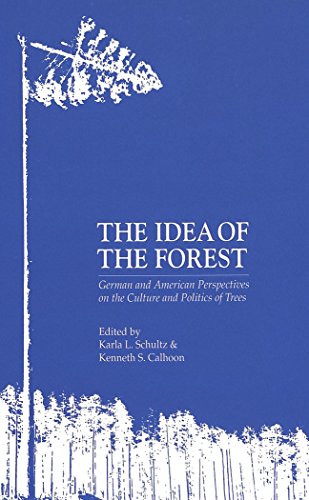 The Idea of the Forest: German and American Perspectives on the Culture and Politics of Trees (German Life and Civilization)
