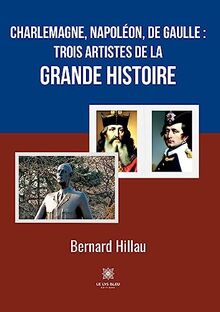 Charlemagne, Napoléon, de Gaulle :trois artistes de la grande Histoire