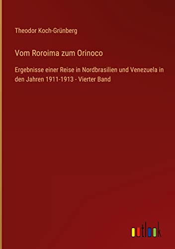 Vom Roroima zum Orinoco: Ergebnisse einer Reise in Nordbrasilien und Venezuela in den Jahren 1911-1913 - Vierter Band