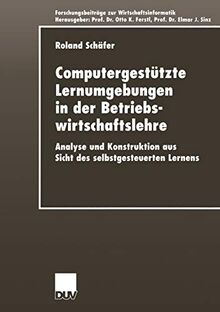 Computergestützte Lernumgebungen in der Betriebswirtschaftslehre: Analyse und Konstruktion aus Sicht des selbstgesteuerten Lernens (Forschungsbeiträge ... / Advanced Studies in Information Systems)