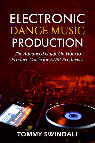 Tommy Swindali Electronic Dance Music Production, The Advanced Guide On How To Produce Music For Edm Producers