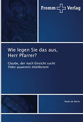 Wie legen Sie das aus, Herr Pfarrer?: Glaube, der nach Einsicht suchtFides quaerens Intellectum