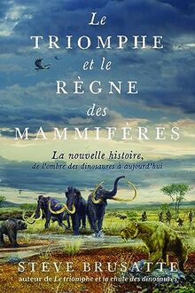 Le triomphe et le règne des mammifères : la nouvelle histoire, de l'ombre des dinosaures à aujourd'hui