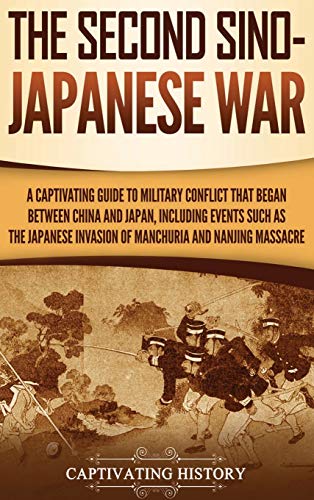 The Second Sino-Japanese War: A Captivating Guide to Military Conflict That Began between China and Japan, Including Events Such as the Japanese Invasion of Manchuria and the Nanjing Massacre