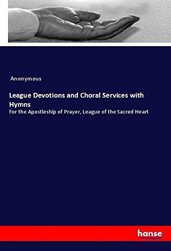 League Devotions and Choral Services with Hymns: For the Apostleship of Prayer, League of the Sacred Heart