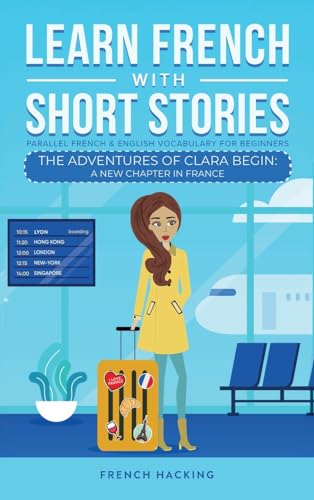 Learn French With Short Stories - Parallel French & English Vocabulary for Beginners: The Adventures of Clara Begin: A New Chapter in France (Learn French with The Adventures of Clara, Band 1)