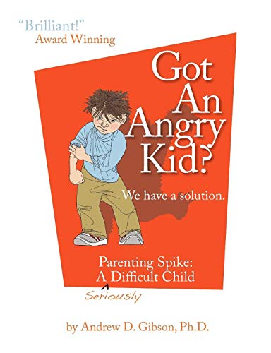 Gibson, Andrew D. Got An Angry Kid? Parenting Spike, A Seriously Difficult Child