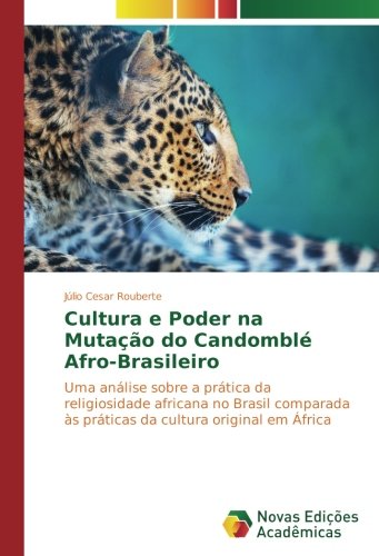 Cultura e Poder na Mutação do Candomblé Afro-Brasileiro: Uma análise sobre a prática da religiosidade africana no Brasil comparada às práticas da cultura original em África
