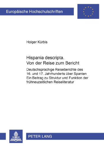 Hispania descripta. Von der Reise zum Bericht. Deutschsprachige Reiseberichte des 16. und 17. Jahrhunderts über Spanien. Ein Beitrag zur Struktur und Funktion der frühneuzeitlichen Reiseliteratur