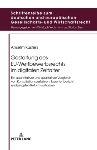 Gestaltung des EU-Wettbewerbsrechts im digitalen Zeitalter: Ein quantitativer und qualitativer Vergleich von Konsultationsverfahren, Expertenbericht ... Gesellschafts- und Wirtschaftsrecht, Band 24)