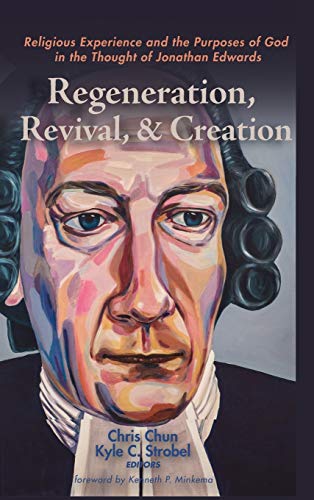 Regeneration, Revival, and Creation: Religious Experience and the Purposes of God in the Thought of Jonathan Edwards