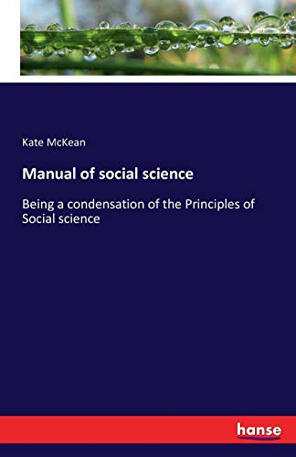 Manual of social science: Being a condensation of the Principles of Social science