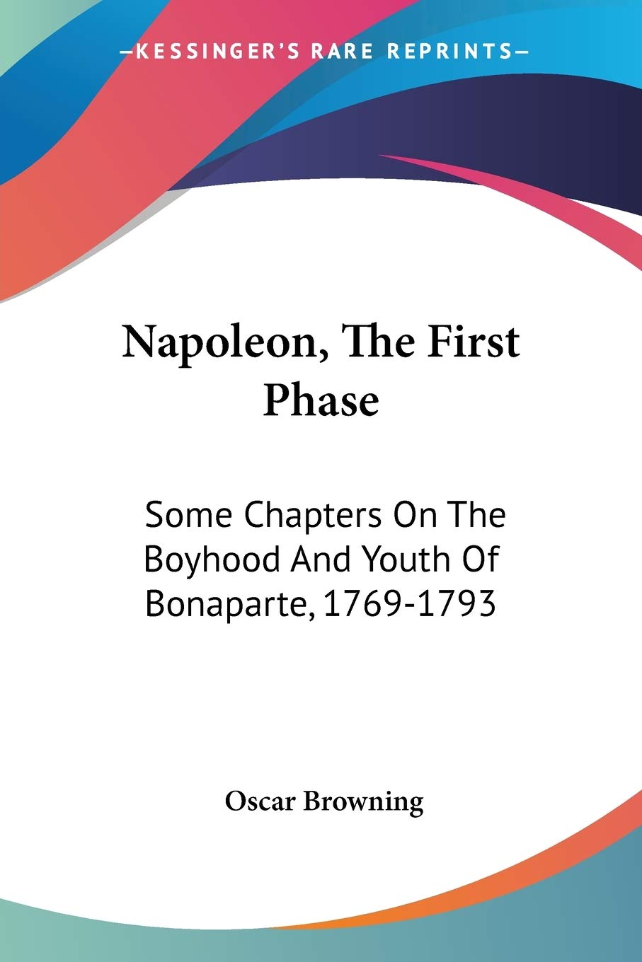 Napoleon, The First Phase: Some Chapters On The Boyhood And Youth Of Bonaparte, 1769-1793