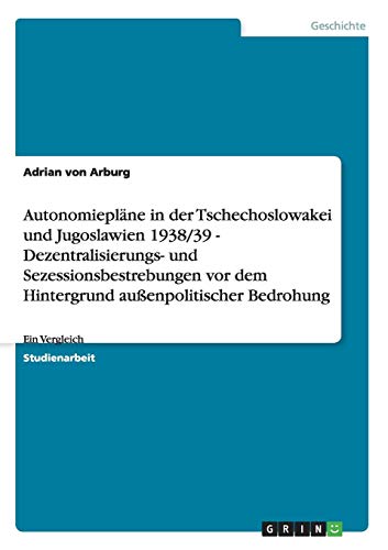 Autonomiepläne in der Tschechoslowakei und Jugoslawien 1938/39 - Dezentralisierungs- und Sezessionsbestrebungen vor dem Hintergrund außenpolitischer Bedrohung: Ein Vergleich