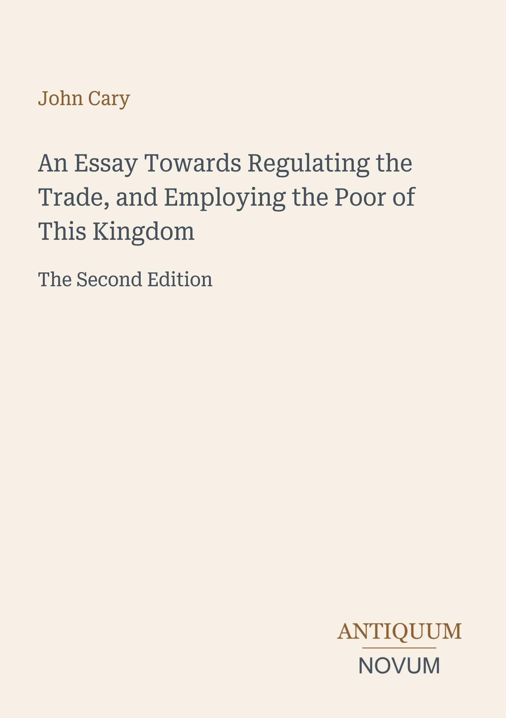 An Essay Towards Regulating the Trade, and Employing the Poor of This Kingdom