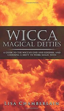 Wicca Magical Deities: A Guide to the Wiccan God and Goddess, and Choosing a Deity to Work Magic With