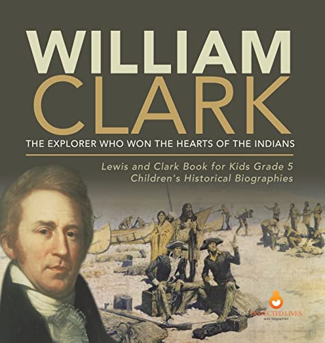 William Clark: The Explorer Who Won the Hearts of the Indians | Lewis and Clark Book for Kids Grade 5 | Children's Historical Biographies