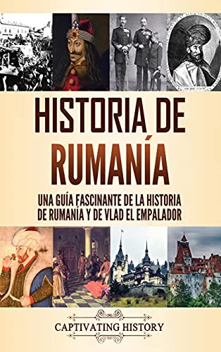 Historia de Rumanía: Una guía fascinante de la historia de Rumanía y de Vlad el Empalador