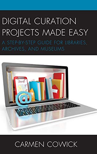 Digital Curation Projects Made Easy: A Step-by-Step Guide for Libraries, Archives, and Museums (Lita Guides)