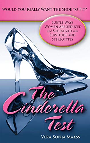 The Cinderella Test: Would You Really Want the Shoe to Fit? Subtle Ways Women Are Seduced and Socialized into Servitude and Stereotypes