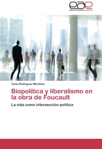 Biopolítica y liberalismo en la obra de Foucault: La vida como intersección política