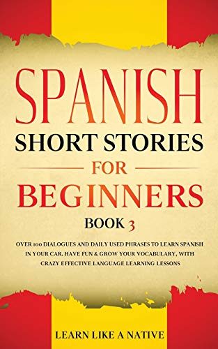 Spanish Short Stories for Beginners Book 3: Over 100 Dialogues and Daily Used Phrases to Learn Spanish in Your Car. Have Fun & Grow Your Vocabulary, ... Learning Lessons (Spanish for Adults, Band 3)