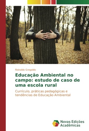 Educação Ambiental no campo: estudo de caso de uma escola rural: Currículo, práticas pedagógicas e tendências de Educação Ambiental