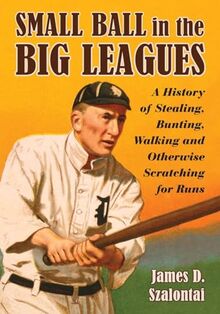 Small Ball in the Big Leagues: A History of Stealing, Bunting, Walking and Otherwise Scratching for Runs