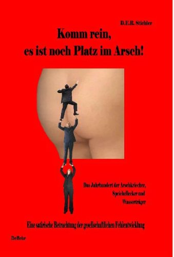 Komm rein, es ist noch Platz im Arsch! - Das Jahrhundert der Arschkriecher, Speichellecker und Wasserträger: Eine satirische Betrachtung der gesellschaftlichen Fehlentwicklung