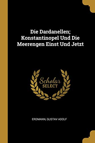 Die Dardanellen; Konstantinopel Und Die Meerengen Einst Und Jetzt