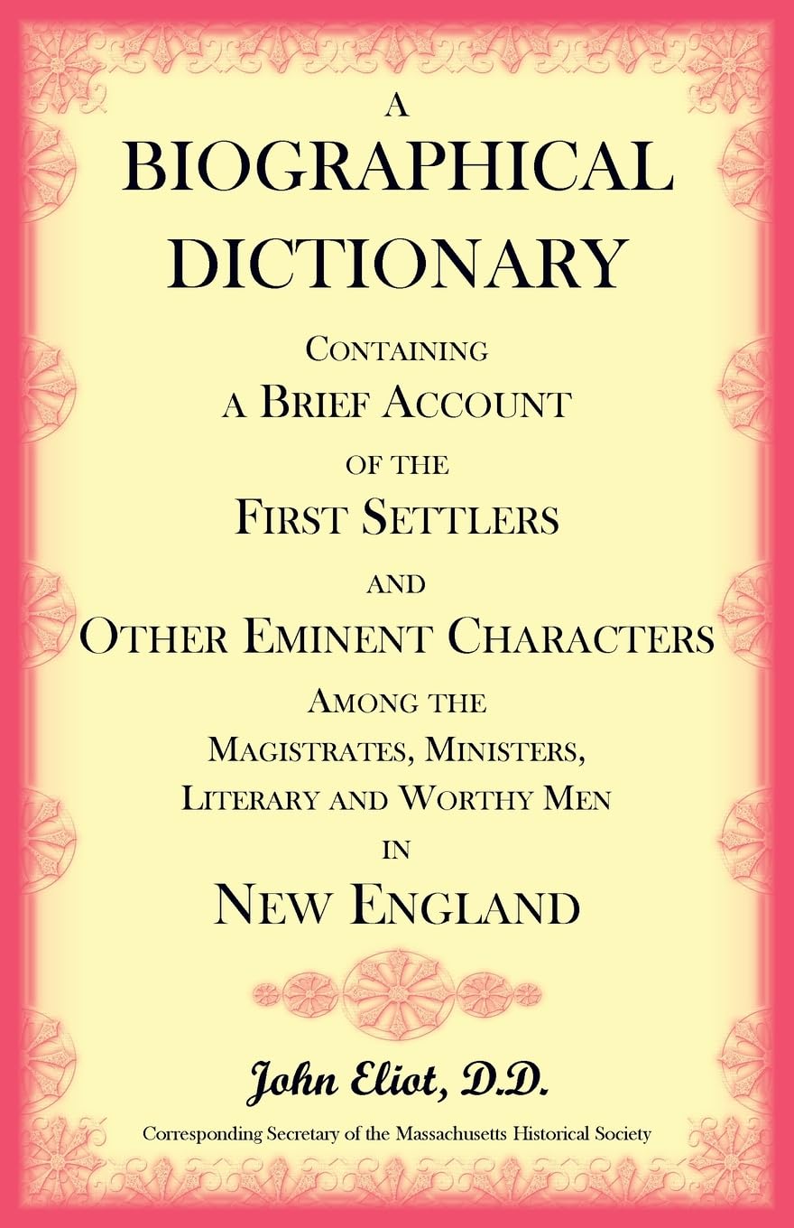 A Biographical Dictionary Containing a Brief Account of the First Settlers and Other Eminent Characters Amoung the Magistrates, Ministers, Literary and Worthy Men in New England (Heritage Classic)