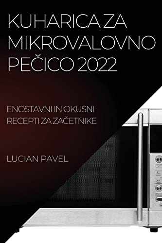 KUHARICA ZA MIKROVALOVNO PE¿ICO 2022: ENOSTAVNI IN OKUSNI RECEPTI ZA ZA¿ETNIKE