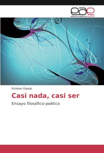 Casi nada, casi ser: Ensayo filosófico-poético