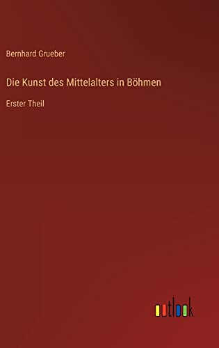 Die Kunst des Mittelalters in Böhmen: Erster Theil
