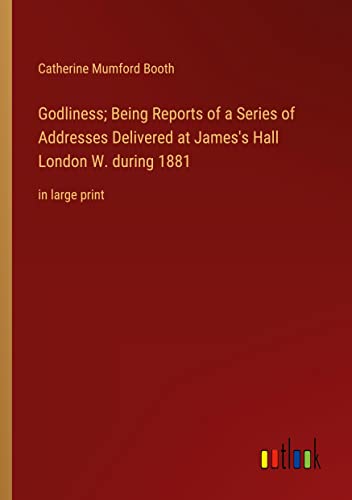 Godliness; Being Reports of a Series of Addresses Delivered at James's Hall London W. during 1881: in large print