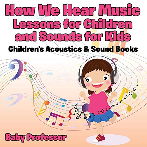 Baby Professor How We Hear Music - Lessons For Children And Sounds For Kids - Children's Acoustics & Sound Books