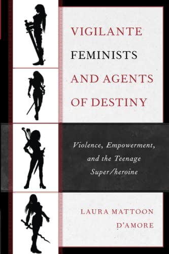 Vigilante Feminists and Agents of Destiny: Violence, Empowerment, and the Teenage Super/heroine (Children and Youth in Popular Culture)
