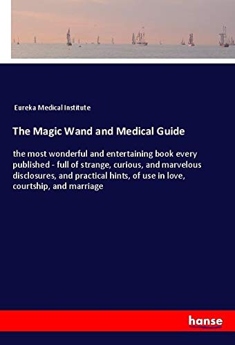 The Magic Wand and Medical Guide: the most wonderful and entertaining book every published - full of strange, curious, and marvelous disclosures, and ... of use in love, courtship, and marriage
