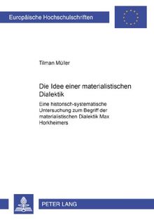 Die Idee einer materialistischen Dialektik: Eine historisch-systematische Untersuchung zum Begriff der materialistischen Dialektik Max Horkheimers (Europäische Hochschulschriften - Reihe XX)
