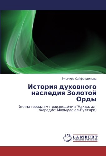 История духовного наследия Золотой Орды: (по материалам произведения Нахдж ал-Фарадис Махмуда ал-Булгари): (po materialam proizwedeniq Nahdzh al-Faradis Mahmuda al-Bulgari)