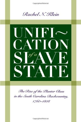 Unification of a Slave State: The Rise of the Planter Class in the South Carolina Backcountry, 1760-1808 (Published for the Omohundro Institute of Early American Hist)