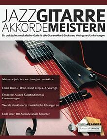 Jazzgitarre Akkorde Meistern: Ein praktischer, musikalischer Guide für alle Gitarrenakkord-Strukturen, Voicings und Umkehrungen (Jazz-Gitarre spielen lernen)