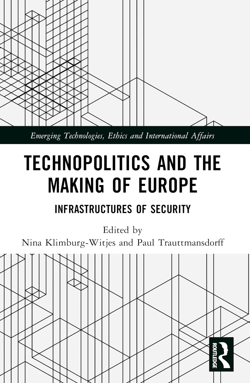 Technopolitics and the Making of Europe: Infrastructures of Security (Emerging Technologies, Ethics and International Affairs)