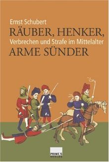 Räuber, Henker, arme Sünder. Verbrechen und Strafe im Mittelalter