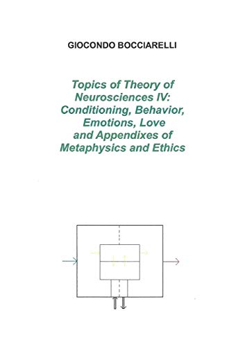 Topics of Theory of Neurosciences IV: Conditioning, Behavior, Emotions, Love and Appendixes of Metaphysics and Ethics