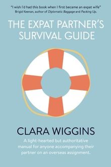 The Expat Partner's Survival Guide: A light-hearted but authoritative manual for anyone accompanying their partner on an overseas assignment.