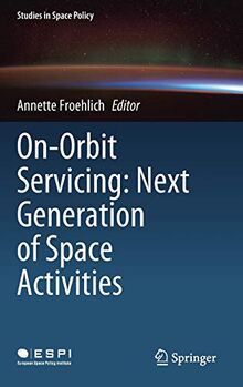 On-Orbit Servicing: Next Generation of Space Activities (Studies in Space Policy, 26, Band 26)