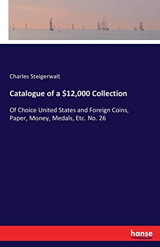 Catalogue of a $12,000 Collection: Of Choice United States and Foreign Coins, Paper, Money, Medals, Etc. No. 26